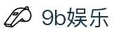9b娱乐 - 9b娱乐中国官网 - 安全信誉导航